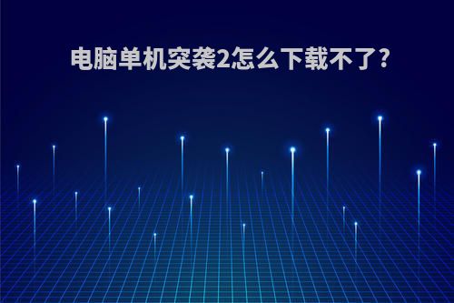 电脑单机突袭2怎么下载不了?