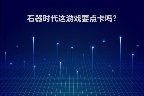 石器时代这游戏要点卡吗?