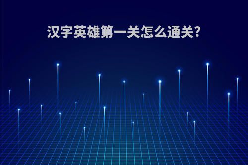 汉字英雄第一关怎么通关?