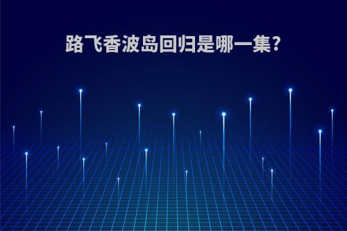 路飞香波岛回归是哪一集?