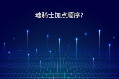 魂骑士加点顺序?