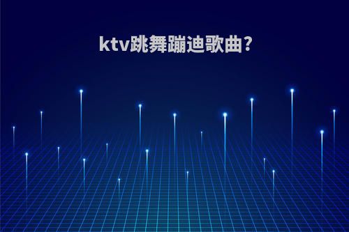 ktv跳舞蹦迪歌曲?