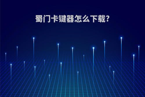 蜀门卡键器怎么下载?