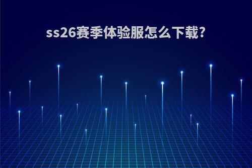 ss26赛季体验服怎么下载?