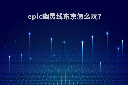 epic幽灵线东京怎么玩?