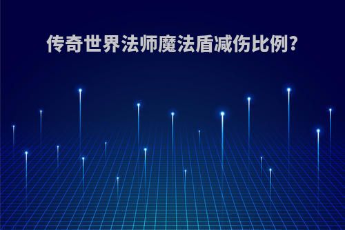 传奇世界法师魔法盾减伤比例?