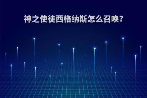 神之使徒西格纳斯怎么召唤?