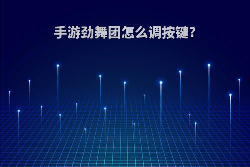 手游劲舞团怎么调按键?