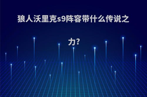 狼人沃里克s9阵容带什么传说之力?