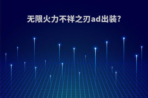 无限火力不祥之刃ad出装?