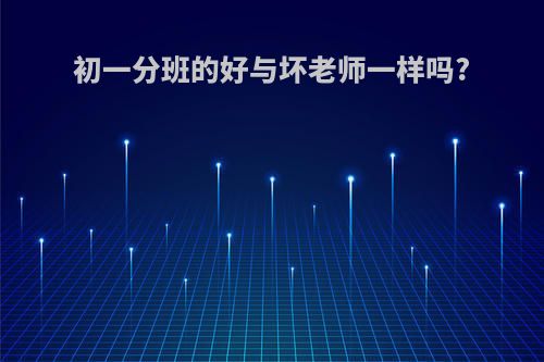 初一分班的好与坏老师一样吗?