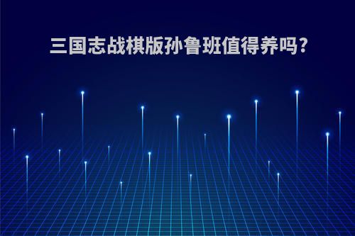 三国志战棋版孙鲁班值得养吗?