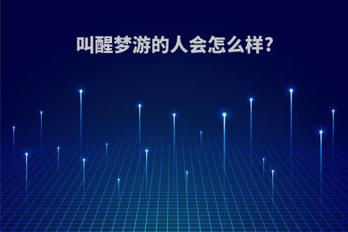 叫醒梦游的人会怎么样?