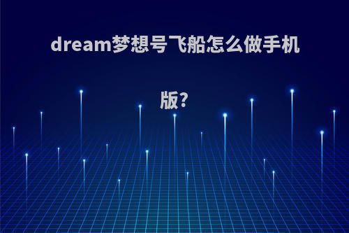 dream梦想号飞船怎么做手机版?