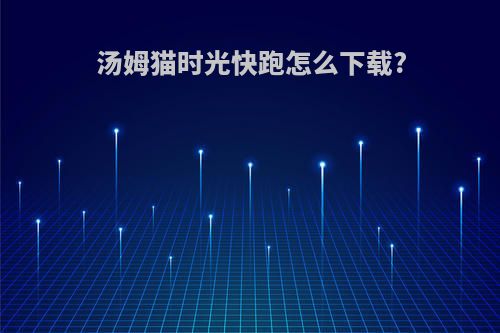 汤姆猫时光快跑怎么下载?
