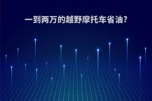 一到两万的越野摩托车省油?