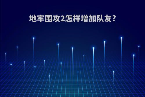 地牢围攻2怎样增加队友?