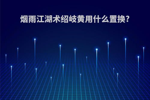 烟雨江湖术绍岐黄用什么置换?