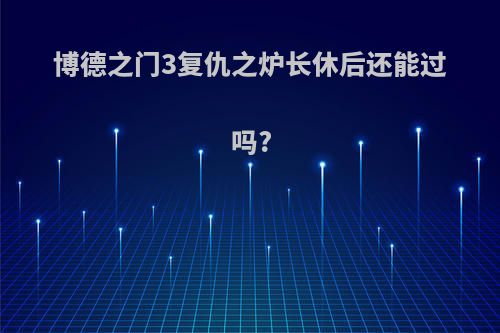 博德之门3复仇之炉长休后还能过吗?