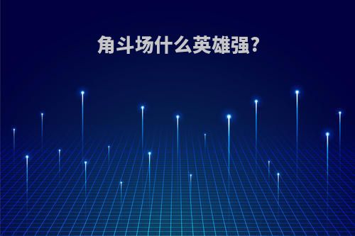 角斗场什么英雄强?