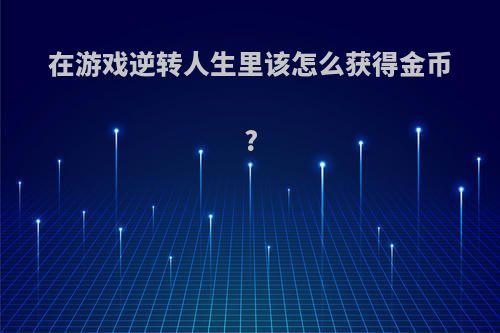 在游戏逆转人生里该怎么获得金币?
