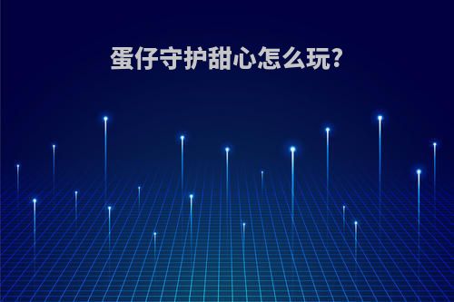 蛋仔守护甜心怎么玩?