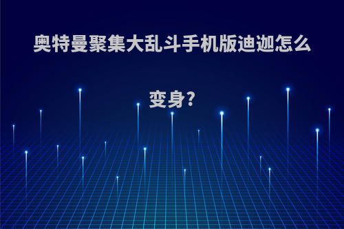 奥特曼聚集大乱斗手机版迪迦怎么变身?