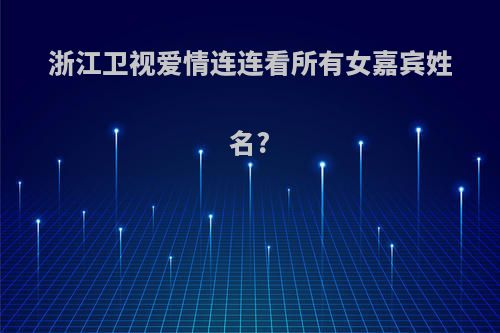 浙江卫视爱情连连看所有女嘉宾姓名?