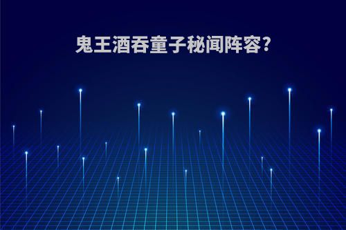 鬼王酒吞童子秘闻阵容?