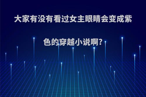 大家有没有看过女主眼睛会变成紫色的穿越小说啊?