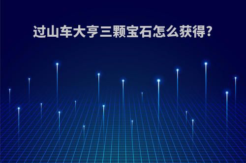 过山车大亨三颗宝石怎么获得?