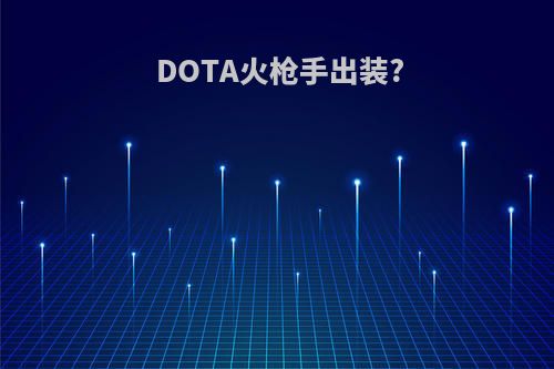 DOTA火枪手出装?