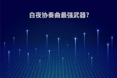 白夜协奏曲最强武器?