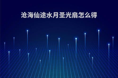 沧海仙途水月圣光扇怎么得