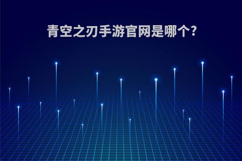 青空之刃手游官网是哪个?