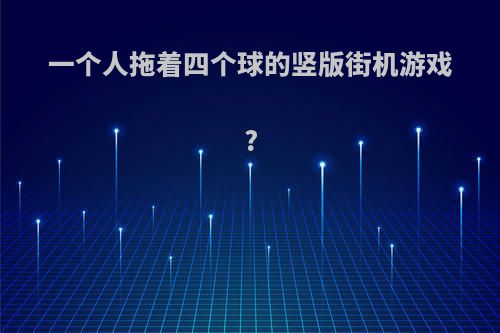 一个人拖着四个球的竖版街机游戏?