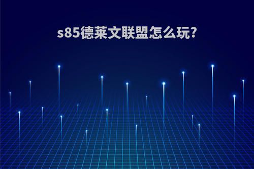 s85德莱文联盟怎么玩?