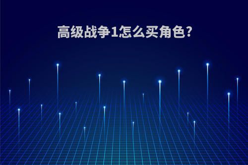 高级战争1怎么买角色?