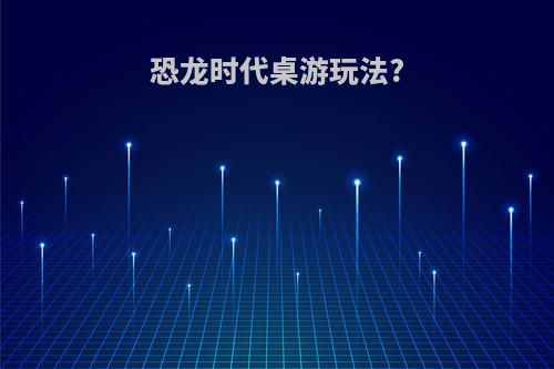 恐龙时代桌游玩法?