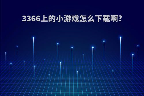 3366上的小游戏怎么下载啊?