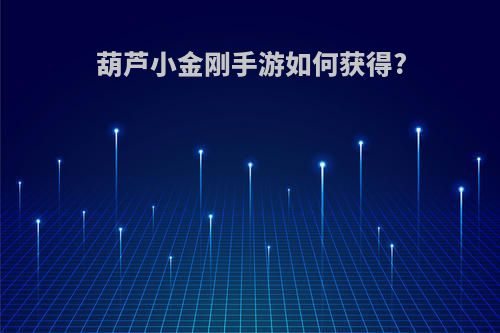 葫芦小金刚手游如何获得?