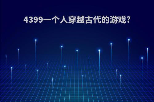4399一个人穿越古代的游戏?