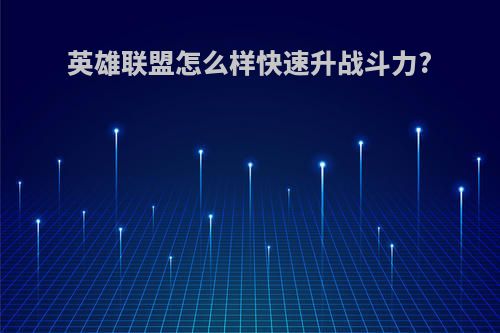 英雄联盟怎么样快速升战斗力?