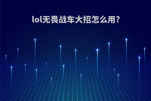lol无畏战车大招怎么用?
