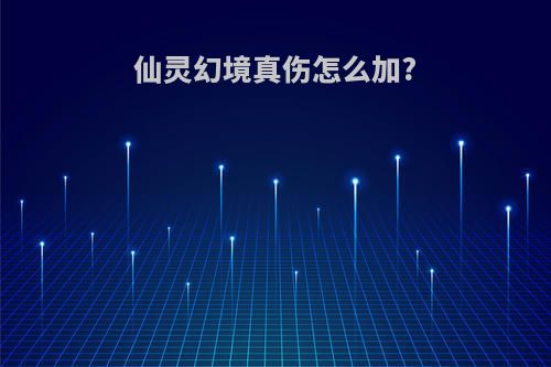 仙灵幻境真伤怎么加?