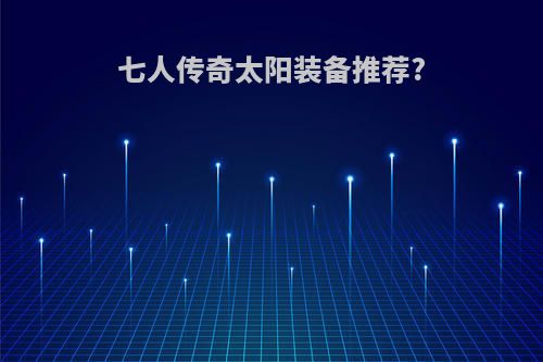七人传奇太阳装备推荐?