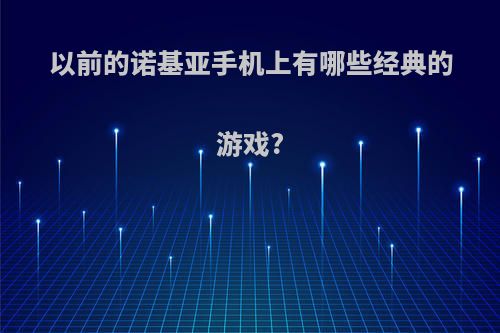 以前的诺基亚手机上有哪些经典的游戏?