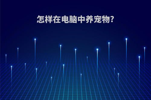 怎样在电脑中养宠物?