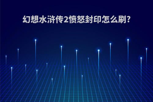 幻想水浒传2愤怒封印怎么刷?