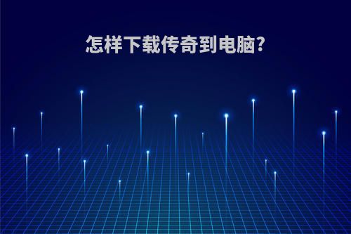 怎样下载传奇到电脑?